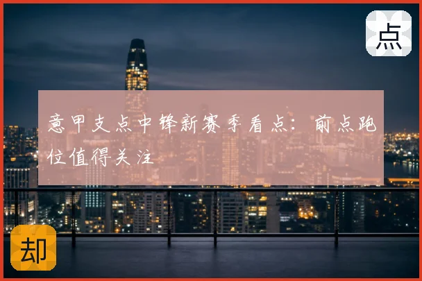 意甲支点中锋新赛季看点:前点跑位值得关注