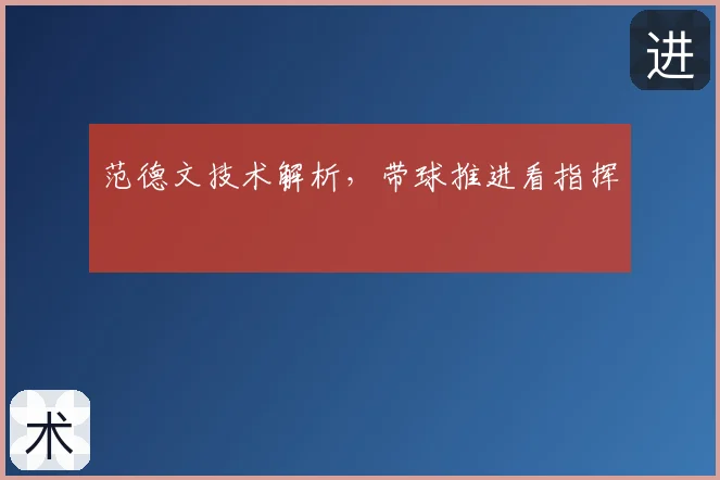 范德文技术解析，带球推进看指挥