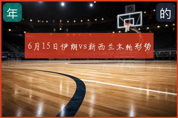 6月15日伊朗vs新西兰末轮形势