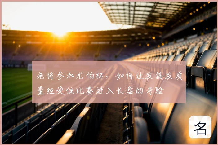 老将参加尤伯杯,如何让发接发质量经受住比赛进入长盘的考验