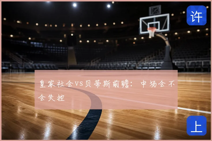 皇家社会vs贝蒂斯前瞻:中场会不会失控