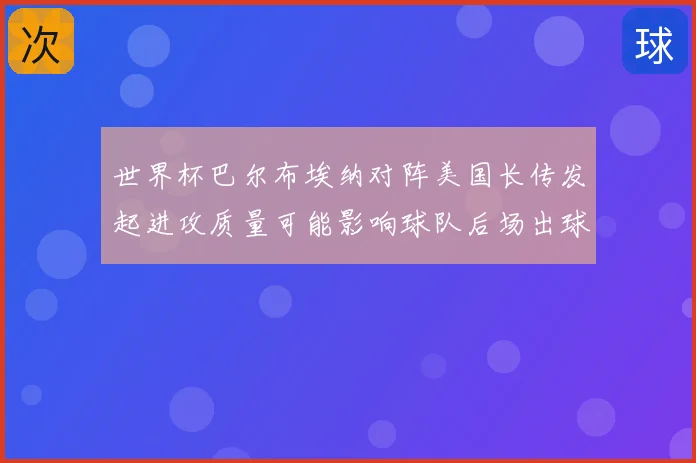 世界杯巴尔布埃纳对阵美国长传发起进攻质量可能影响球队后场出球