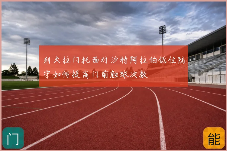 利夫拉门托面对沙特阿拉伯低位防守如何提高门前触球次数